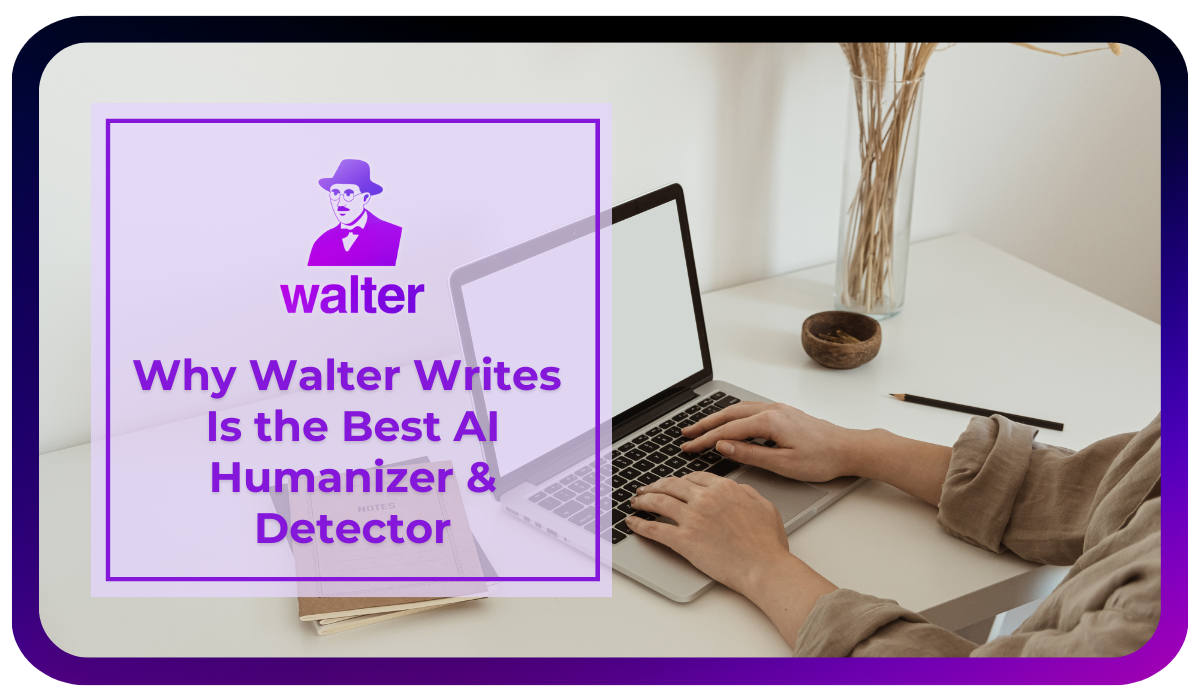 Why Walter Writes Is the Best AI Humanizer and Detector