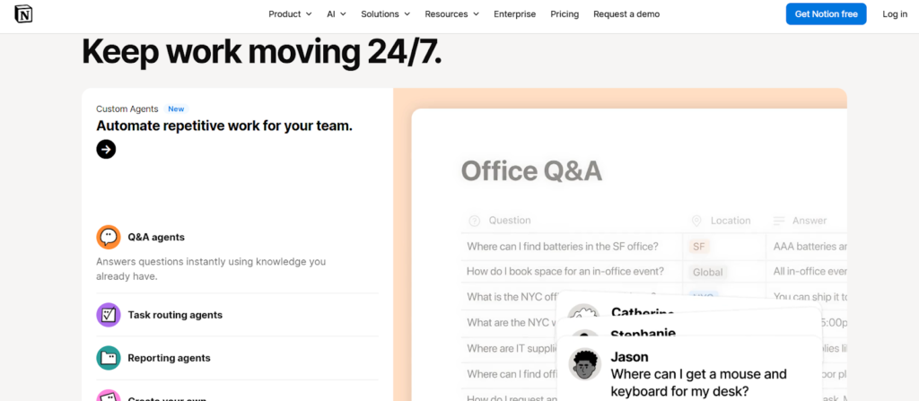 This image shows the Notion productivity platform homepage, highlighting its AI-powered features designed to streamline workflows and boost efficiency. The headline “Keep work moving 24/7” emphasizes continuous productivity, while the interface showcases tools like custom agents, task routing, and reporting automation. A preview of an “Office Q&A” workspace demonstrates how users can quickly access information and manage knowledge in one place. With its clean layout and all-in-one functionality, Notion is presented as a powerful tool for students to organize notes, track assignments, collaborate on projects, and automate repetitive tasks.